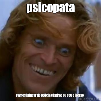 psicopata vamos brincar de policia e ladrao eu sou o ladrao 
