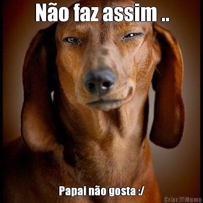 N�o faz assim .. Papai n�o gosta :/