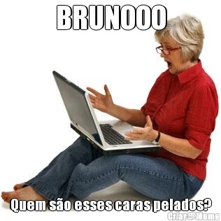 BRUNOOO Quem s�o esses caras pelados?
