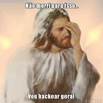 N�o morri para isso... Vou hackear geral