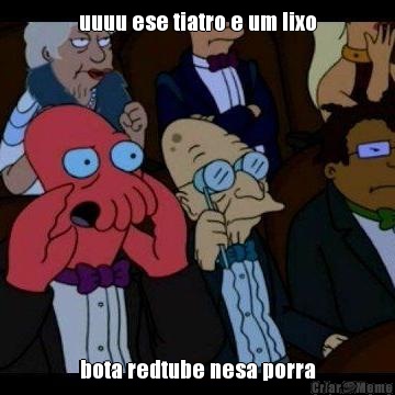 uuuu ese tiatro e um lixo bota redtube nesa porra