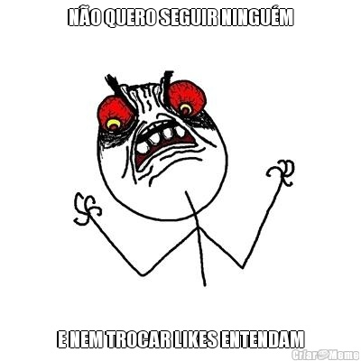 N�O QUERO SEGUIR NINGU�M E NEM TROCAR LIKES ENTENDAM