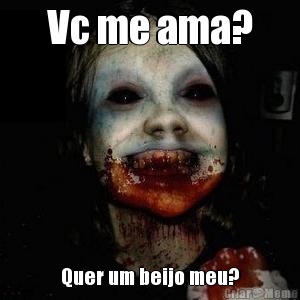 Vc me ama? Quer um beijo meu?