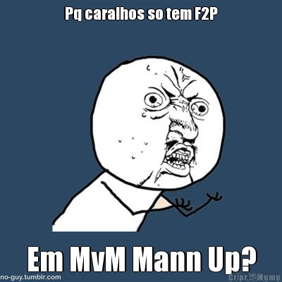 Pq caralhos so tem F2P Em MvM Mann Up?