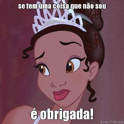 se tem uma coisa que n�o sou � obrigada!