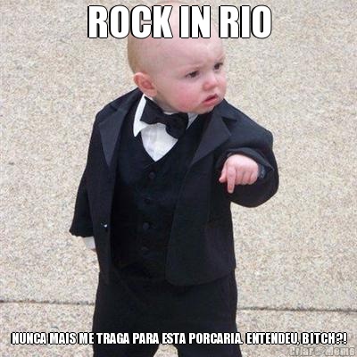 ROCK IN RIO NUNCA MAIS ME TRAGA PARA ESTA PORCARIA. ENTENDEU, BITCH?!