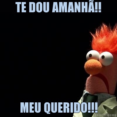TE DOU AMANH�!! MEU QUERIDO!!!