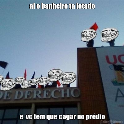 ai o banheiro ta lotado e  vc tem que cagar no pr�dio