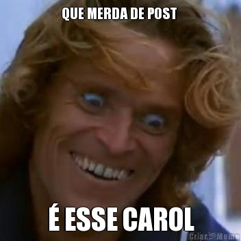 QUE MERDA DE POST  � ESSE CAROL