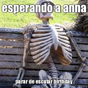 esperando a anna parar de escutar birthday
