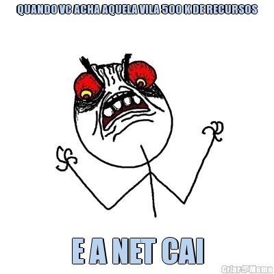 QUANDO VC ACHA AQUELA VILA 500 K DE RECURSOS E A NET CAI