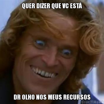 QUER DIZER QUE VC EST� DR OLHO NOS MEUS RECURSOS