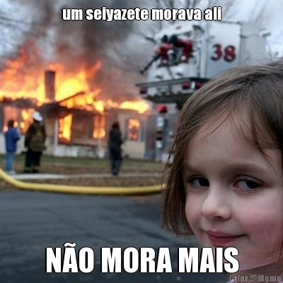 um seiyazete morava ali N�O MORA MAIS
