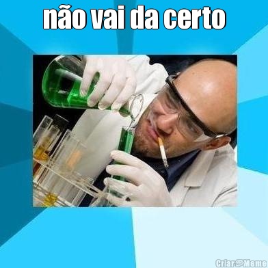 n�o vai da certo 