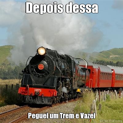 Depois dessa Peguei um Trem e Vazei