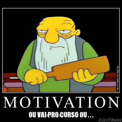  OU VAI PRO CURSO OU . . .