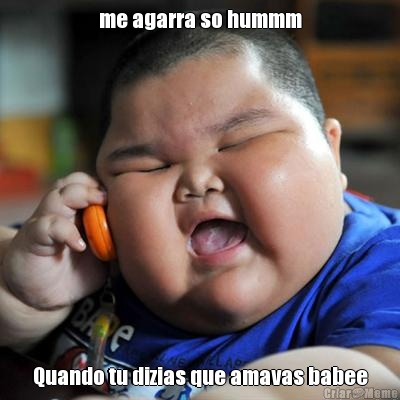 me agarra so hummm Quando tu dizias que amavas babee