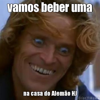 vamos beber uma na casa do Alem�o HJ