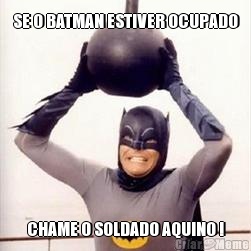 SE O BATMAN ESTIVER OCUPADO CHAME O SOLDADO AQUINO !