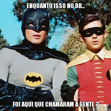 ENQUANTO ISSO NO BB... FOI AQUI QUE CHAMARAM A GENTE ?