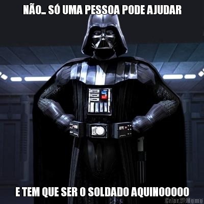 N�O... S� UMA PESSOA PODE AJUDAR E TEM QUE SER O SOLDADO AQUINOOOOO