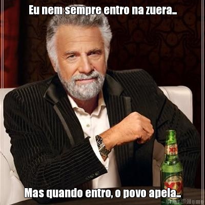 Eu nem sempre entro na zuera... Mas quando entro, o povo apela...