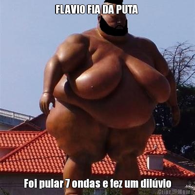 FLAVIO FIA DA PUTA  Foi pular 7 ondas e fez um dil�vio
