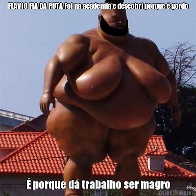 FLAVIO FIA DA PUTA Foi na academia e descobri porque � gordo � porque d� trabalho ser magro