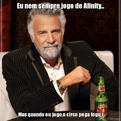 Eu nem sempre jogo de Afinity... Mas quando eu jogo,o circo pega fogo !