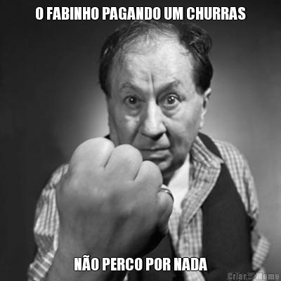 O FABINHO PAGANDO UM CHURRAS N�O PERCO POR NADA
