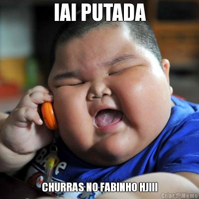 IAI PUTADA CHURRAS NO FABINHO HJ!!!