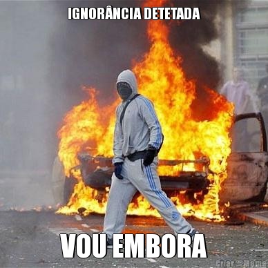 IGNOR�NCIA DETETADA VOU EMBORA