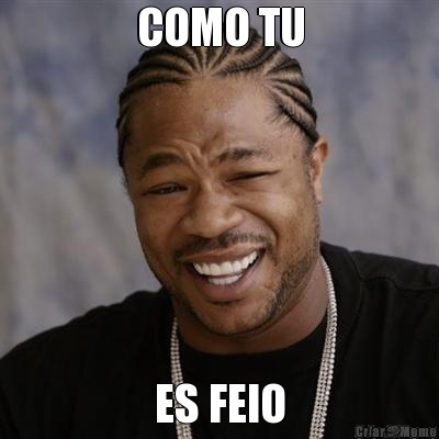 COMO TU ES FEIO