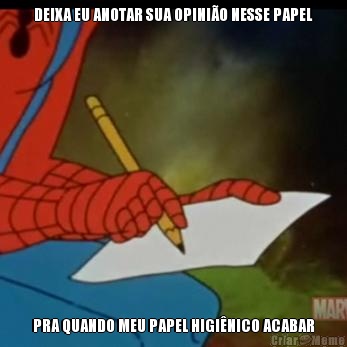 DEIXA EU ANOTAR SUA OPINI�O NESSE PAPEL PRA QUANDO MEU PAPEL HIGI�NICO ACABAR
