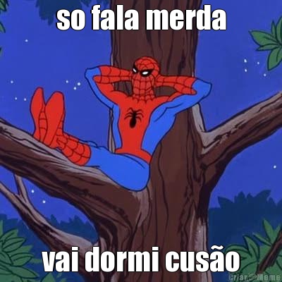 so fala merda vai dormi cus�o