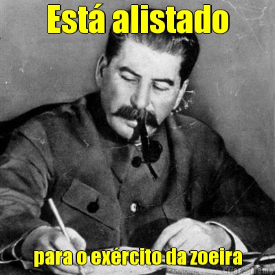 Est� alistado para o ex�rcito da zoeira