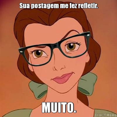Sua postagem me fez refletir. MUITO.