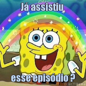 J� assistiu  esse epis�dio ?