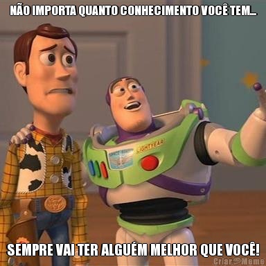 N�O IMPORTA QUANTO CONHECIMENTO VOC� TEM... SEMPRE VAI TER ALGU�M MELHOR QUE VOC�!