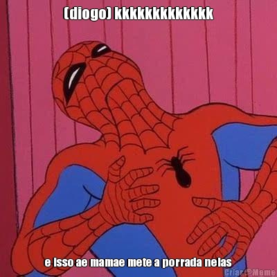(diogo) kkkkkkkkkkkkk e isso ae mamae mete a porrada nelas