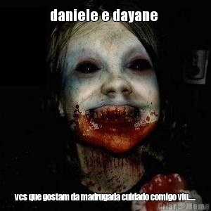 daniele e dayane  vcs que gostam da madrugada cuidado comigo viu.....