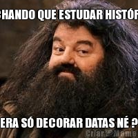 ACHANDO QUE ESTUDAR HIST�RIA ERA S� DECORAR DATAS N� ?
