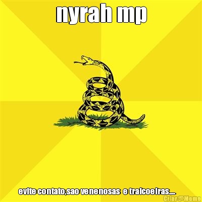 nyrah mp evite contato,sao venenosas  e traicoeiras....     