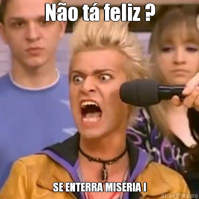 N�o t� feliz ? SE ENTERRA MIS�RIA !