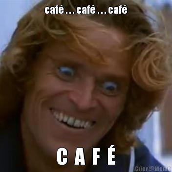 caf� . . . caf� . . . caf� C  A  F  �