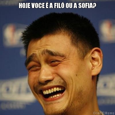 HOJE VOCE � A FIL� OU A SOFIA? 