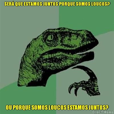 SER� QUE ESTAMOS JUNTOS PORQUE SOMOS LOUCOS? OU PORQUE SOMOS LOUCOS ESTAMOS JUNTOS?