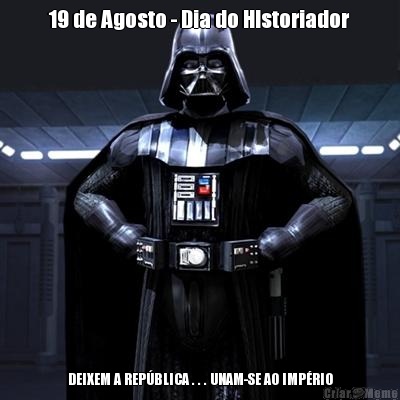 19 de Agosto - Dia do HIstoriador DEIXEM A REP�BLICA . . . UNAM-SE AO IMP�RIO