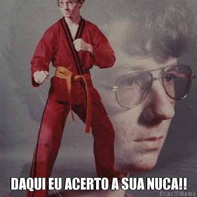  DAQUI EU ACERTO A SUA NUCA!!