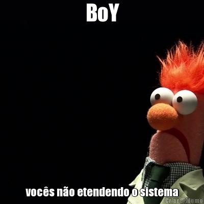 BoY voc�s n�o etendendo o sistema